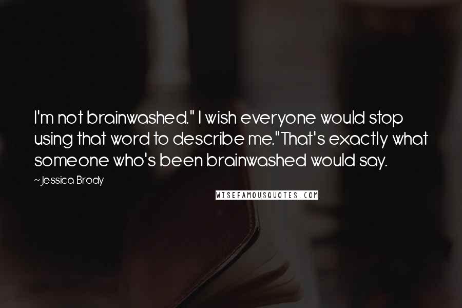 Jessica Brody Quotes: I'm not brainwashed." I wish everyone would stop using that word to describe me."That's exactly what someone who's been brainwashed would say.