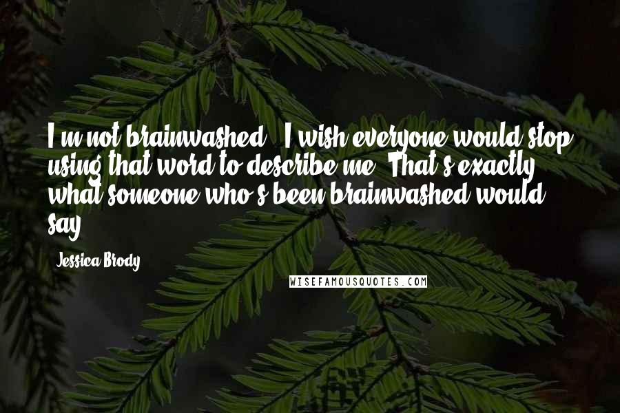 Jessica Brody Quotes: I'm not brainwashed." I wish everyone would stop using that word to describe me."That's exactly what someone who's been brainwashed would say.