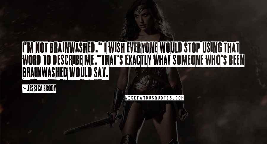 Jessica Brody Quotes: I'm not brainwashed." I wish everyone would stop using that word to describe me."That's exactly what someone who's been brainwashed would say.