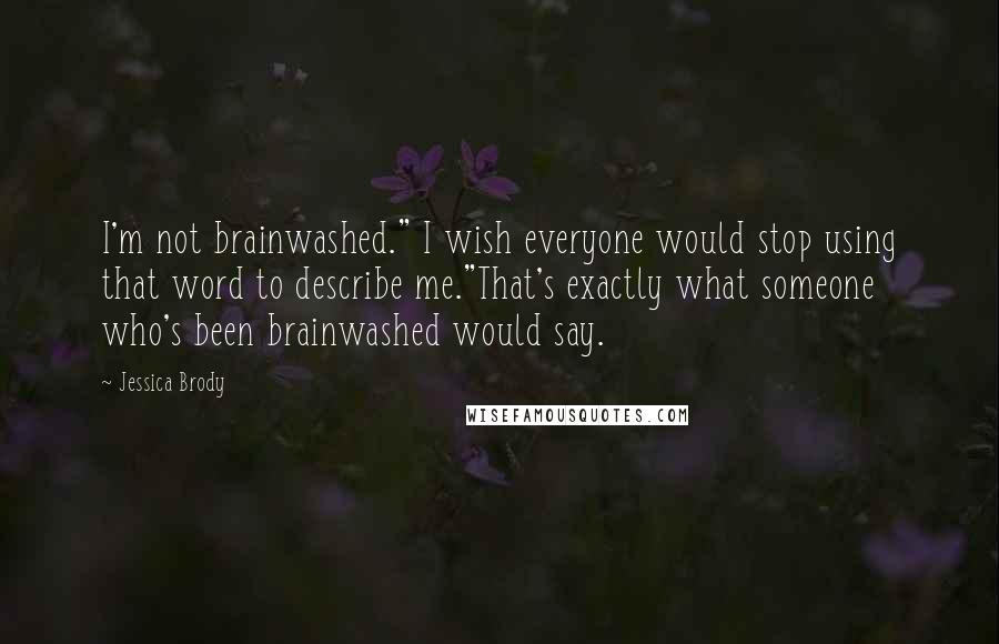 Jessica Brody Quotes: I'm not brainwashed." I wish everyone would stop using that word to describe me."That's exactly what someone who's been brainwashed would say.