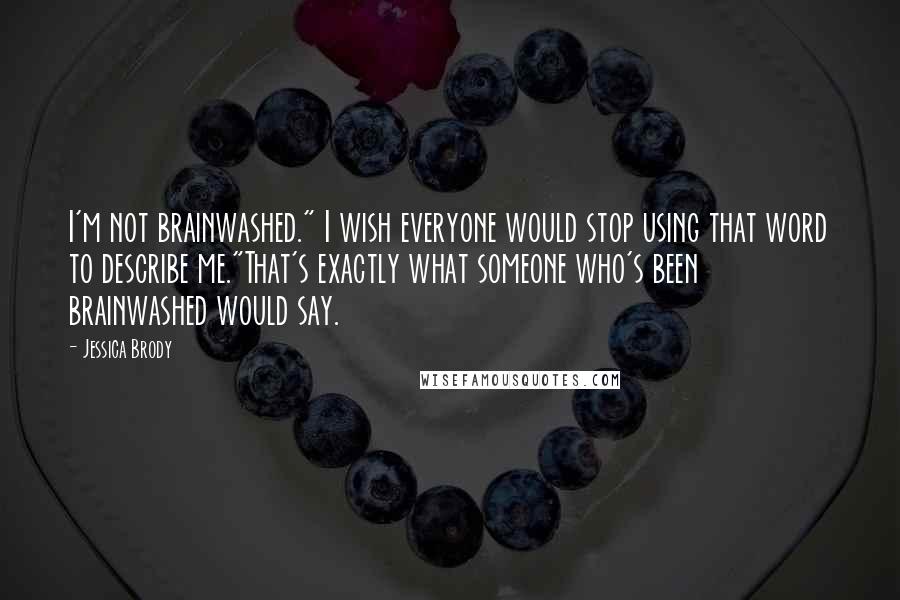 Jessica Brody Quotes: I'm not brainwashed." I wish everyone would stop using that word to describe me."That's exactly what someone who's been brainwashed would say.