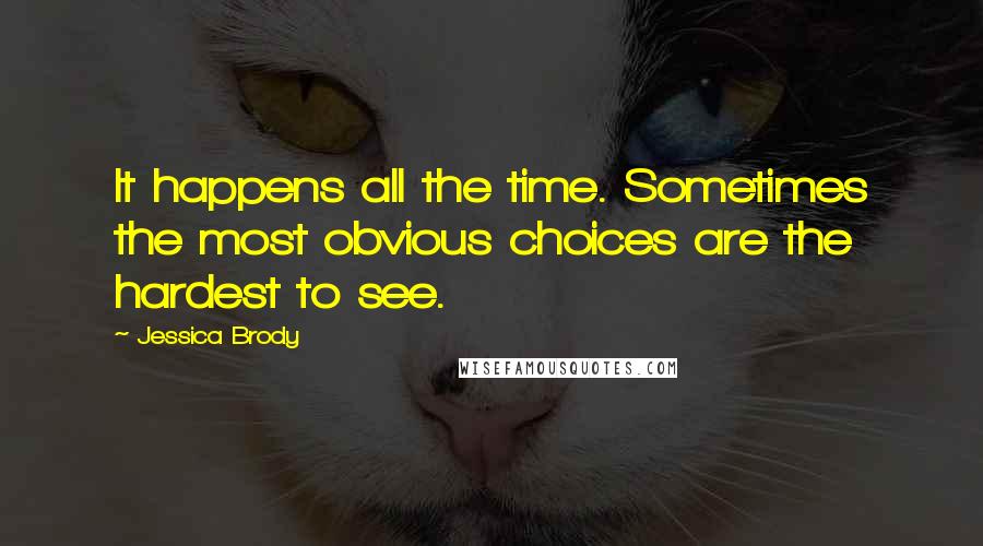 Jessica Brody Quotes: It happens all the time. Sometimes the most obvious choices are the hardest to see.