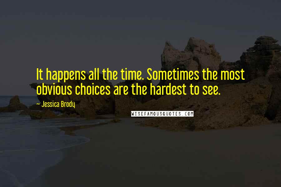 Jessica Brody Quotes: It happens all the time. Sometimes the most obvious choices are the hardest to see.