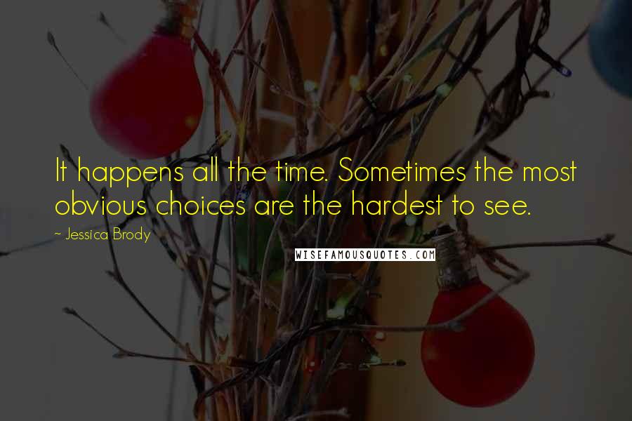 Jessica Brody Quotes: It happens all the time. Sometimes the most obvious choices are the hardest to see.