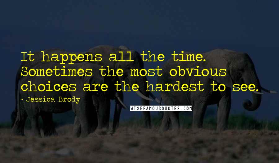 Jessica Brody Quotes: It happens all the time. Sometimes the most obvious choices are the hardest to see.
