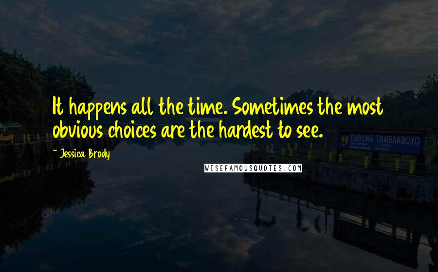 Jessica Brody Quotes: It happens all the time. Sometimes the most obvious choices are the hardest to see.