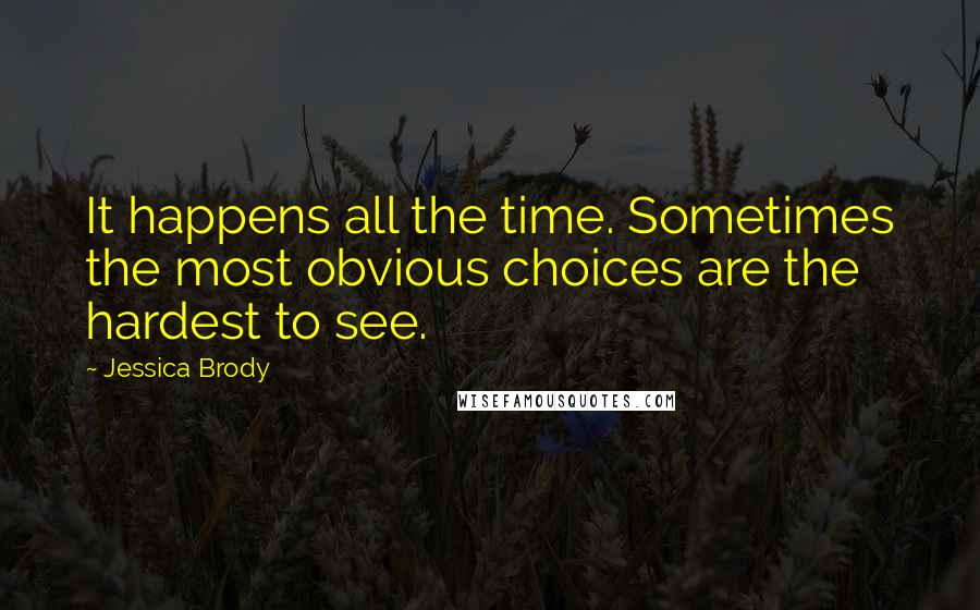 Jessica Brody Quotes: It happens all the time. Sometimes the most obvious choices are the hardest to see.