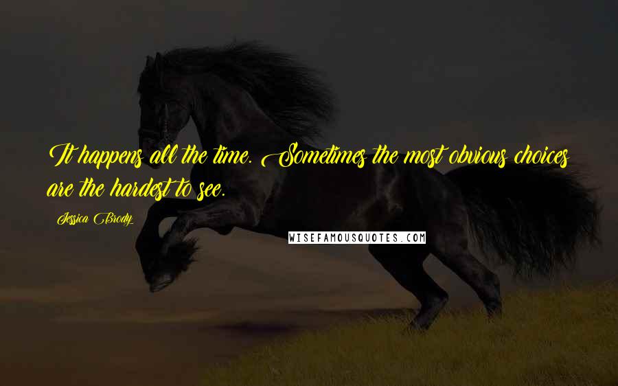 Jessica Brody Quotes: It happens all the time. Sometimes the most obvious choices are the hardest to see.