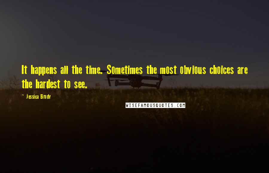 Jessica Brody Quotes: It happens all the time. Sometimes the most obvious choices are the hardest to see.