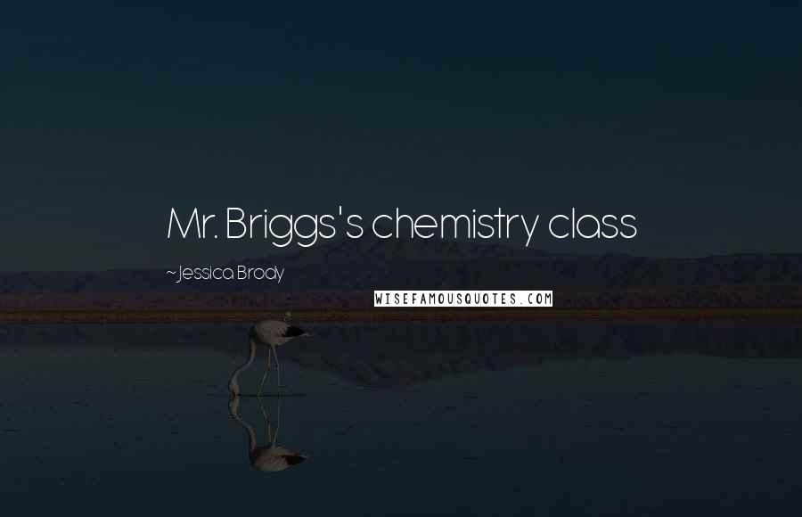 Jessica Brody Quotes: Mr. Briggs's chemistry class