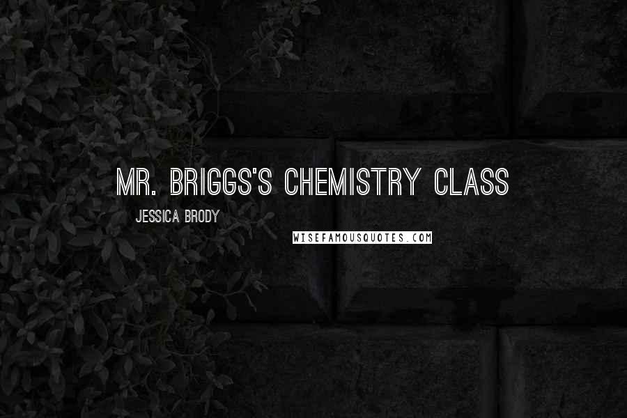 Jessica Brody Quotes: Mr. Briggs's chemistry class