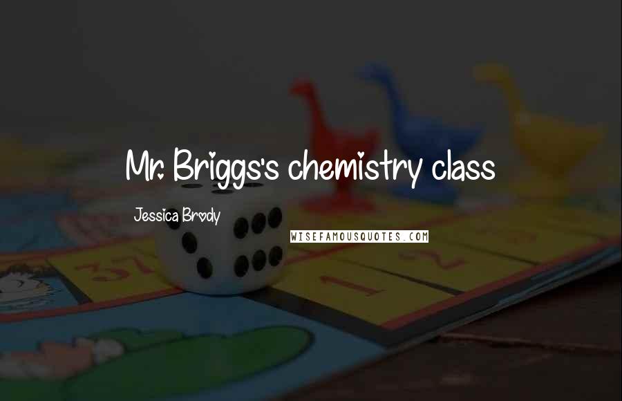 Jessica Brody Quotes: Mr. Briggs's chemistry class