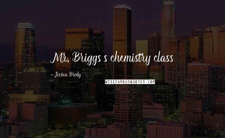 Jessica Brody Quotes: Mr. Briggs's chemistry class