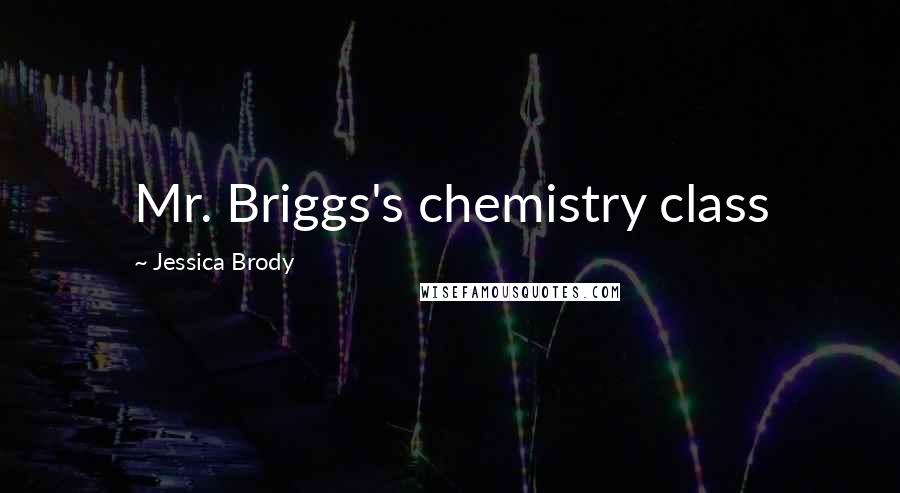 Jessica Brody Quotes: Mr. Briggs's chemistry class