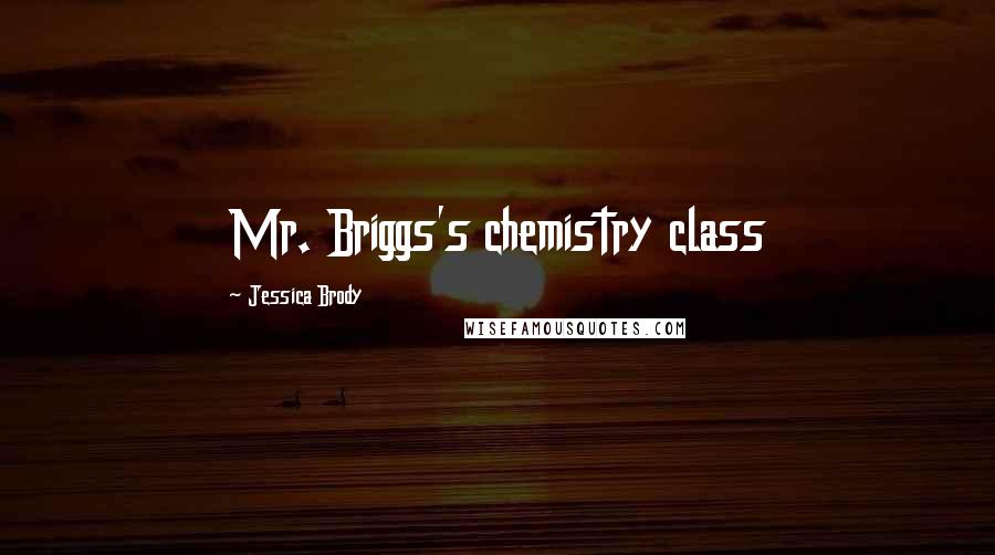 Jessica Brody Quotes: Mr. Briggs's chemistry class