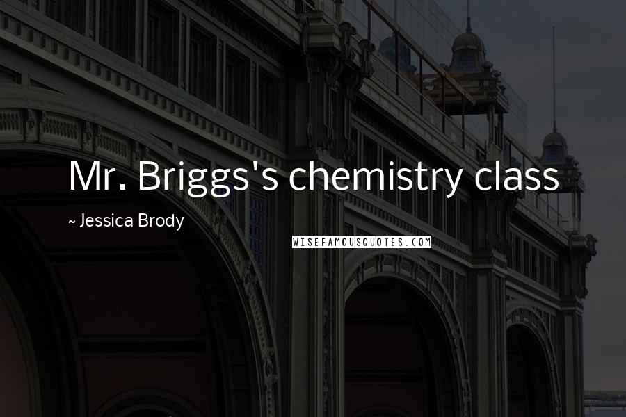 Jessica Brody Quotes: Mr. Briggs's chemistry class