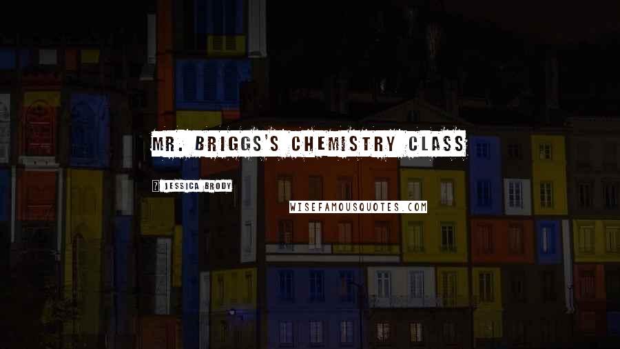 Jessica Brody Quotes: Mr. Briggs's chemistry class