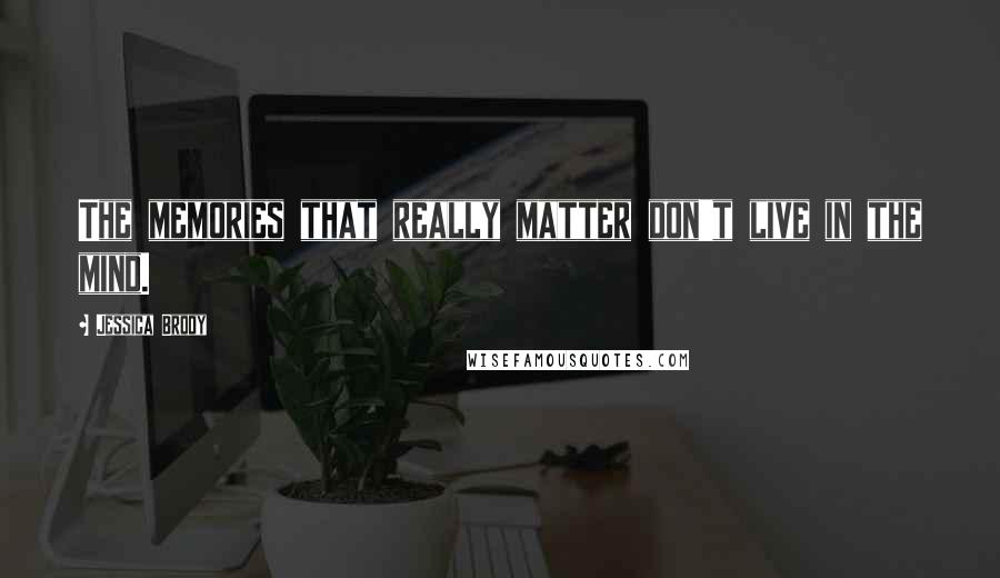 Jessica Brody Quotes: The memories that really matter don't live in the mind.
