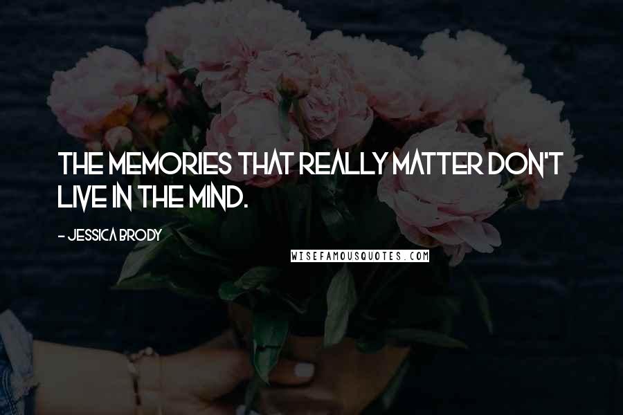 Jessica Brody Quotes: The memories that really matter don't live in the mind.