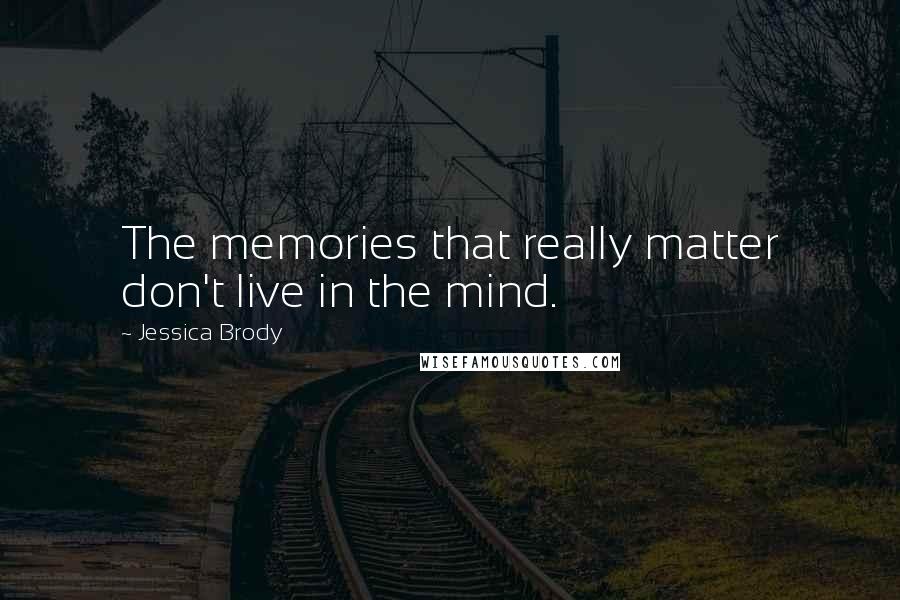 Jessica Brody Quotes: The memories that really matter don't live in the mind.