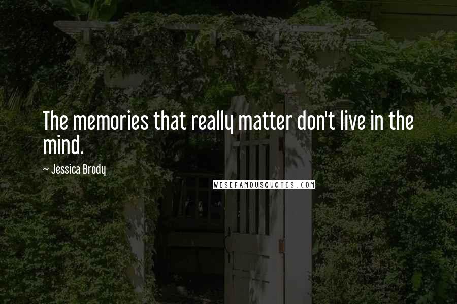 Jessica Brody Quotes: The memories that really matter don't live in the mind.