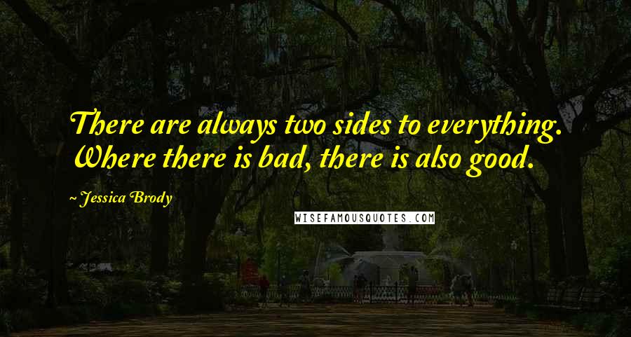 Jessica Brody Quotes: There are always two sides to everything. Where there is bad, there is also good.