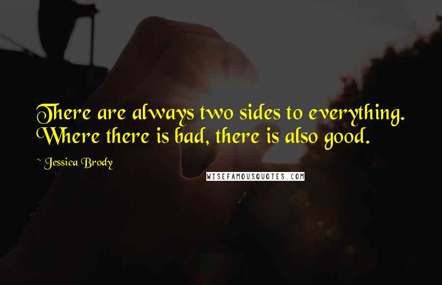 Jessica Brody Quotes: There are always two sides to everything. Where there is bad, there is also good.