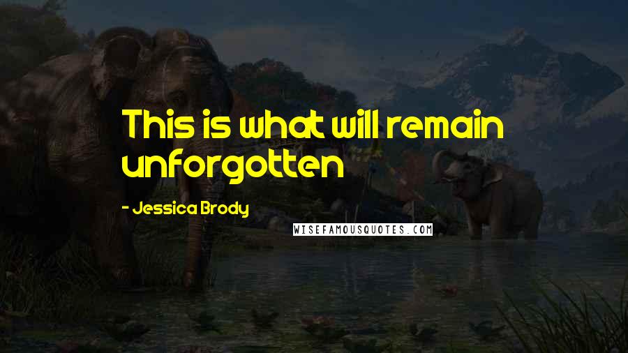 Jessica Brody Quotes: This is what will remain unforgotten
