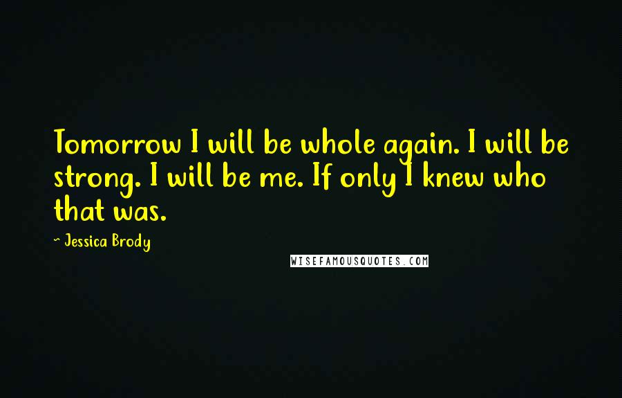 Jessica Brody Quotes: Tomorrow I will be whole again. I will be strong. I will be me. If only I knew who that was.