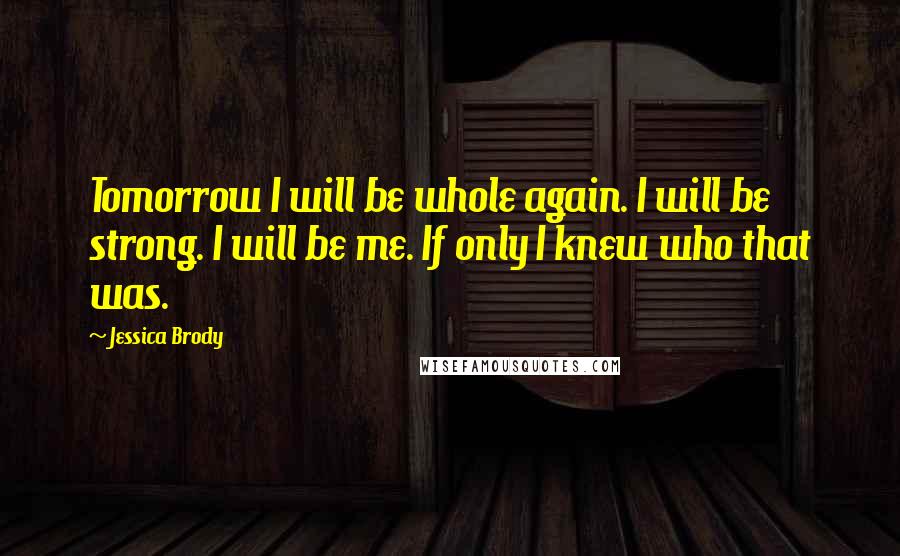Jessica Brody Quotes: Tomorrow I will be whole again. I will be strong. I will be me. If only I knew who that was.