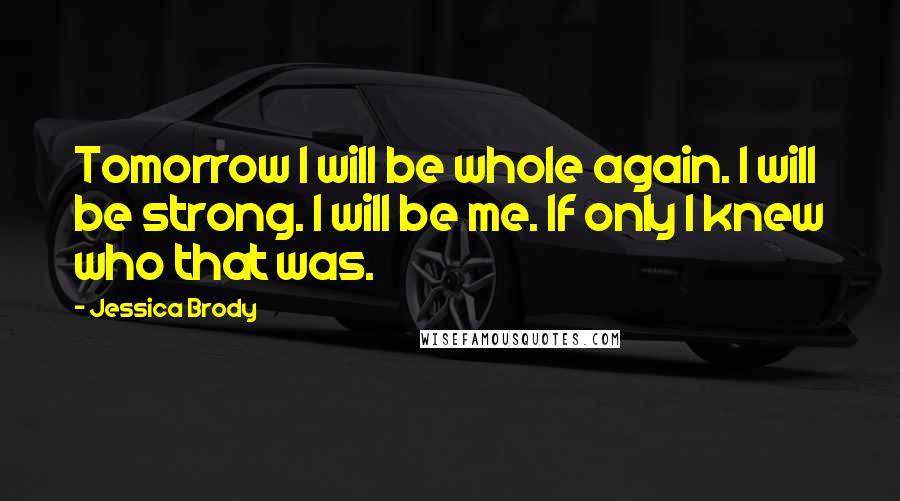 Jessica Brody Quotes: Tomorrow I will be whole again. I will be strong. I will be me. If only I knew who that was.