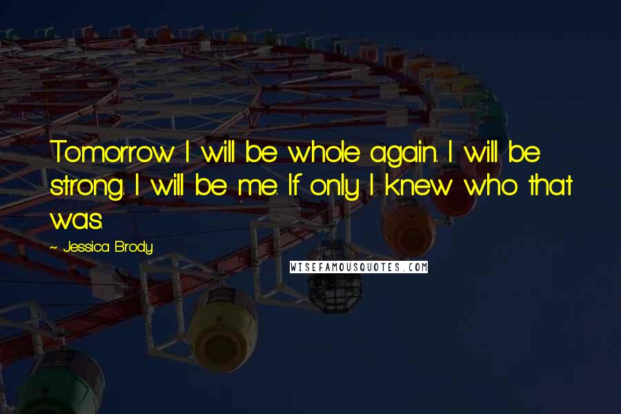 Jessica Brody Quotes: Tomorrow I will be whole again. I will be strong. I will be me. If only I knew who that was.