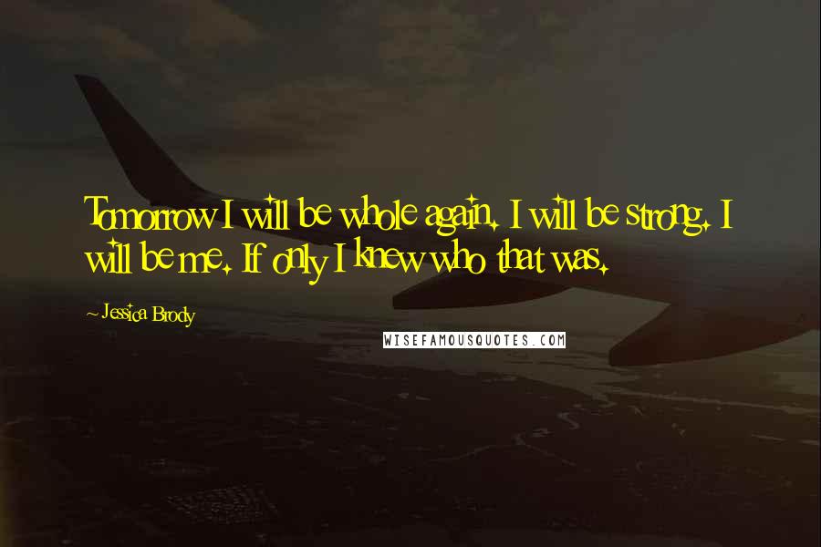 Jessica Brody Quotes: Tomorrow I will be whole again. I will be strong. I will be me. If only I knew who that was.
