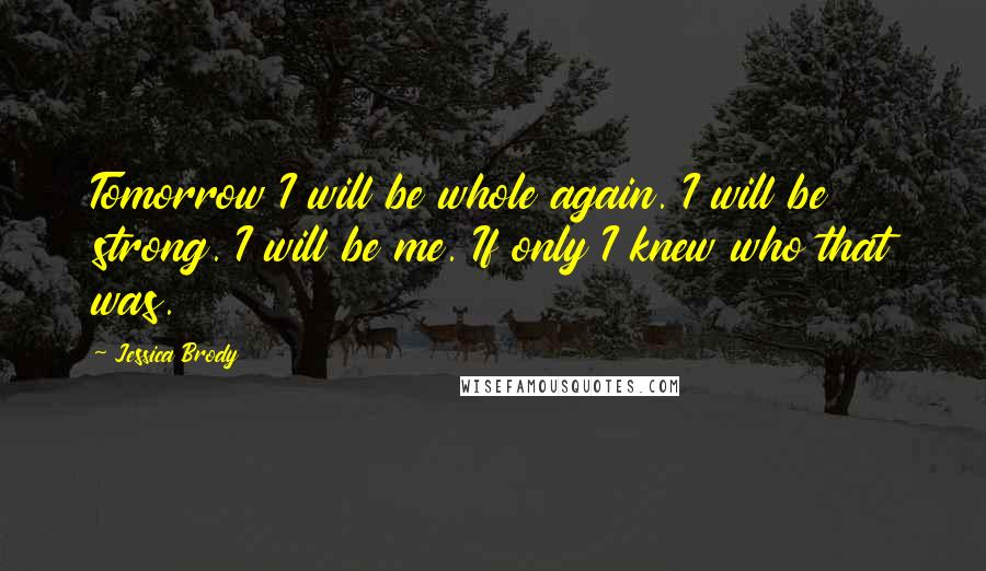 Jessica Brody Quotes: Tomorrow I will be whole again. I will be strong. I will be me. If only I knew who that was.