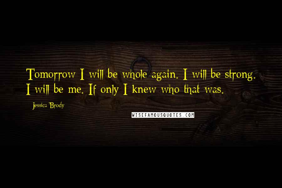 Jessica Brody Quotes: Tomorrow I will be whole again. I will be strong. I will be me. If only I knew who that was.