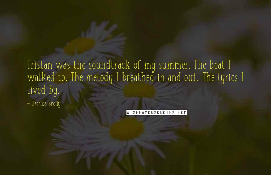 Jessica Brody Quotes: Tristan was the soundtrack of my summer. The beat I walked to. The melody I breathed in and out. The lyrics I lived by.