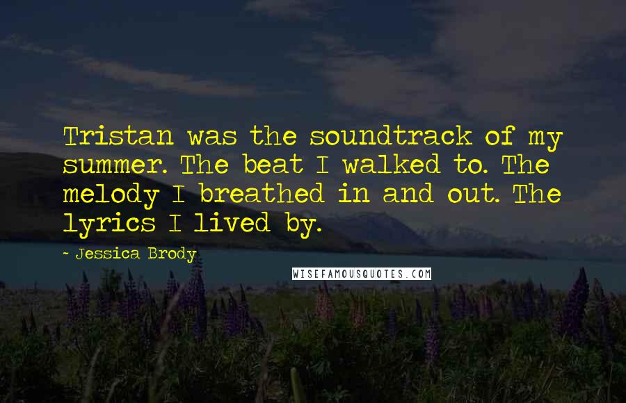Jessica Brody Quotes: Tristan was the soundtrack of my summer. The beat I walked to. The melody I breathed in and out. The lyrics I lived by.