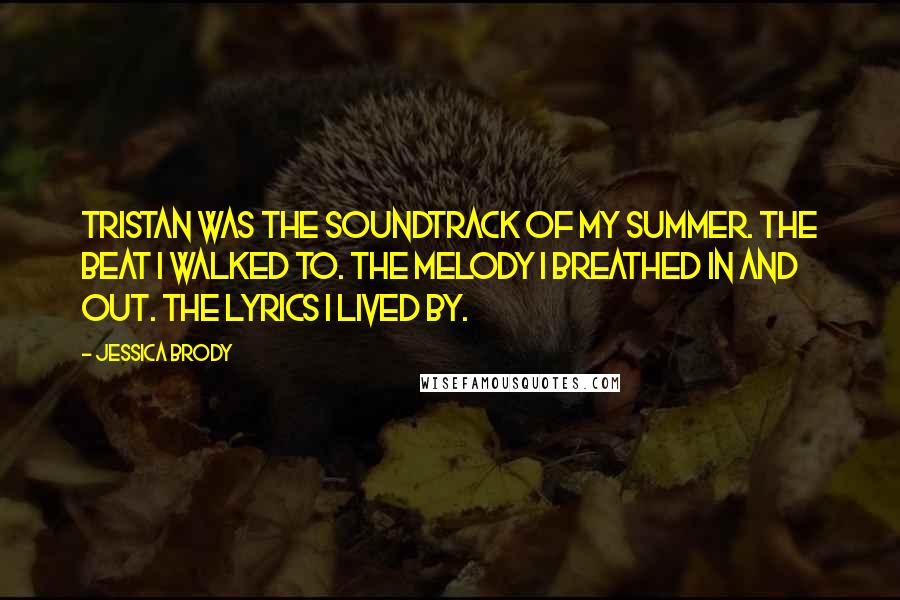 Jessica Brody Quotes: Tristan was the soundtrack of my summer. The beat I walked to. The melody I breathed in and out. The lyrics I lived by.