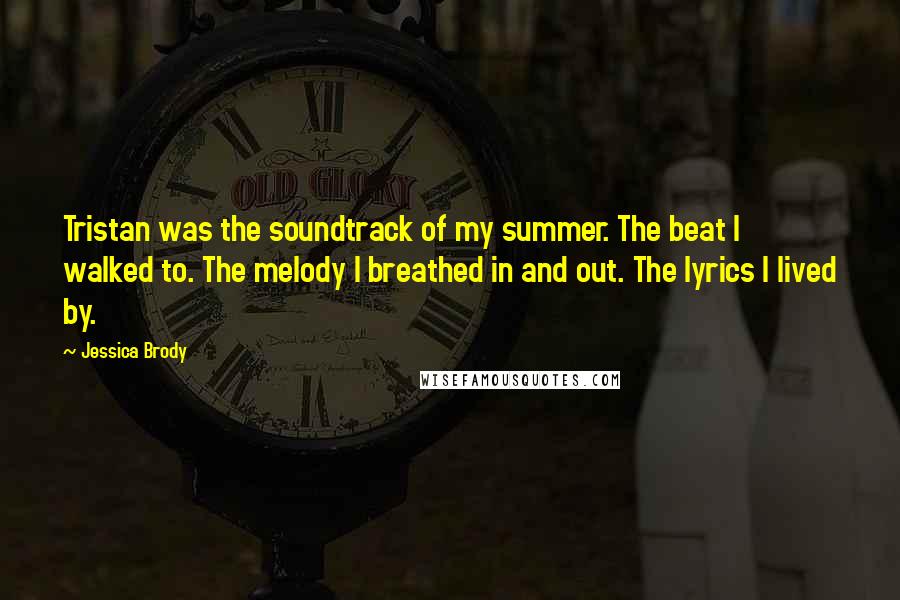 Jessica Brody Quotes: Tristan was the soundtrack of my summer. The beat I walked to. The melody I breathed in and out. The lyrics I lived by.