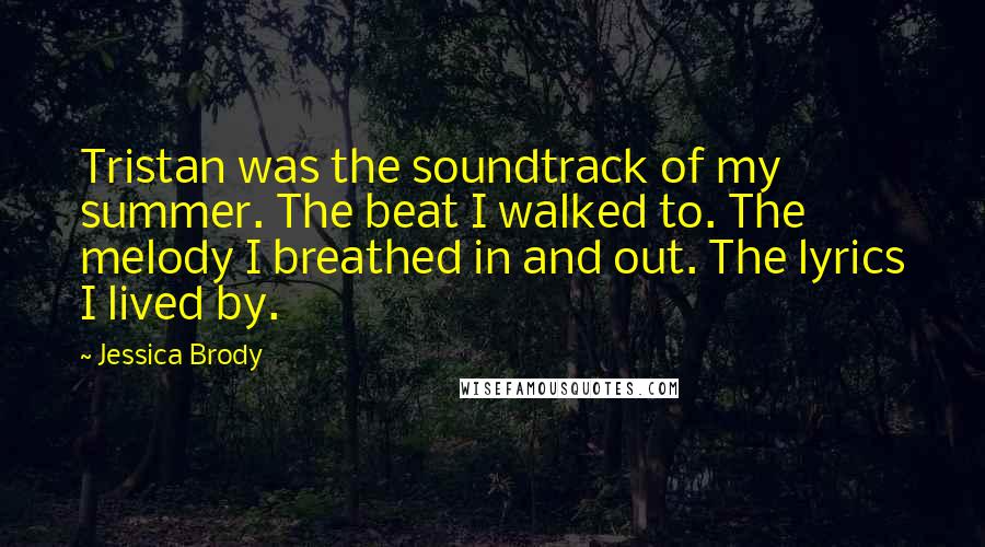 Jessica Brody Quotes: Tristan was the soundtrack of my summer. The beat I walked to. The melody I breathed in and out. The lyrics I lived by.