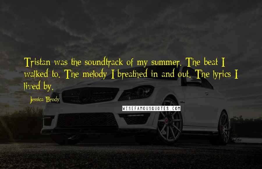 Jessica Brody Quotes: Tristan was the soundtrack of my summer. The beat I walked to. The melody I breathed in and out. The lyrics I lived by.