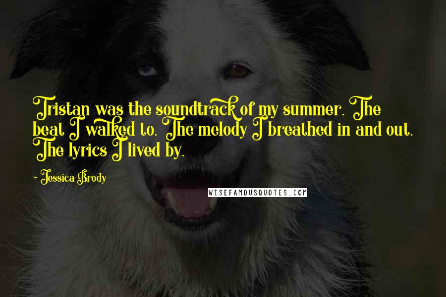 Jessica Brody Quotes: Tristan was the soundtrack of my summer. The beat I walked to. The melody I breathed in and out. The lyrics I lived by.