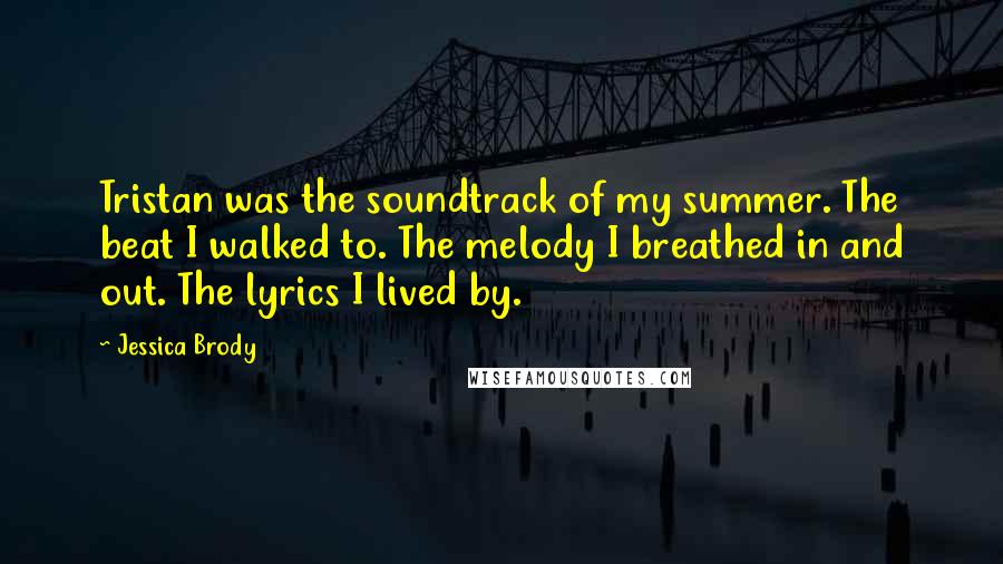 Jessica Brody Quotes: Tristan was the soundtrack of my summer. The beat I walked to. The melody I breathed in and out. The lyrics I lived by.