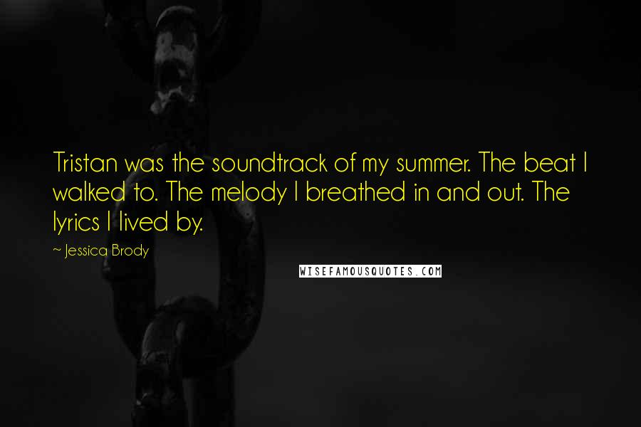 Jessica Brody Quotes: Tristan was the soundtrack of my summer. The beat I walked to. The melody I breathed in and out. The lyrics I lived by.