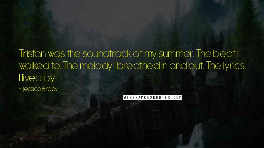 Jessica Brody Quotes: Tristan was the soundtrack of my summer. The beat I walked to. The melody I breathed in and out. The lyrics I lived by.