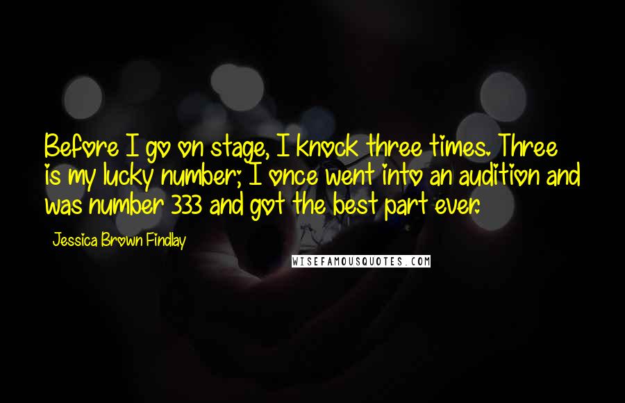 Jessica Brown Findlay Quotes: Before I go on stage, I knock three times. Three is my lucky number; I once went into an audition and was number 333 and got the best part ever.