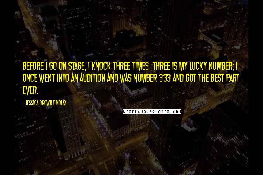 Jessica Brown Findlay Quotes: Before I go on stage, I knock three times. Three is my lucky number; I once went into an audition and was number 333 and got the best part ever.