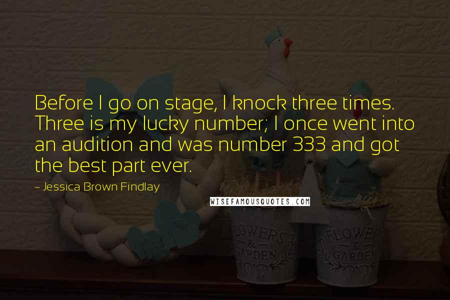 Jessica Brown Findlay Quotes: Before I go on stage, I knock three times. Three is my lucky number; I once went into an audition and was number 333 and got the best part ever.