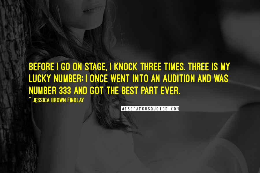 Jessica Brown Findlay Quotes: Before I go on stage, I knock three times. Three is my lucky number; I once went into an audition and was number 333 and got the best part ever.