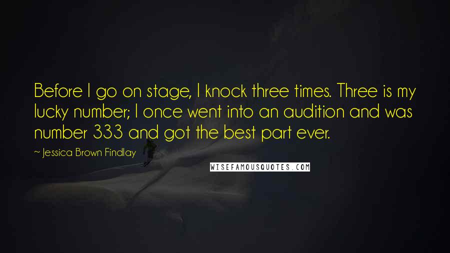 Jessica Brown Findlay Quotes: Before I go on stage, I knock three times. Three is my lucky number; I once went into an audition and was number 333 and got the best part ever.